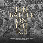 The battle on the ice. The History and Legacy of the Slavs' Decisive Victory Against the Teutonic Knights cover image