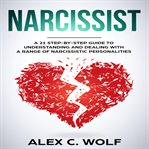 Narcissist. A 21 Step-By-Step Guide To Understanding And Dealing With A Range Of Narcissistic Personalities cover image