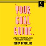 Your goal guide : a roadmap for setting, planning and achieving your goals cover image