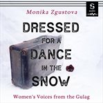 Dressed for a dance in the snow : women's voices from the Gulag cover image