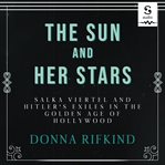 The sun and her stars : Salka Viertel and Hitler's exiles in the golden age of Hollywood cover image