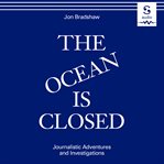 The ocean is closed : journalistic adventures and investigations cover image