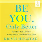 Be you, only better : real life self-care for young adults (and everyone else) cover image