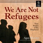 We are not refugees : true stories of the displaced cover image