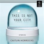 This is not your city : stories cover image