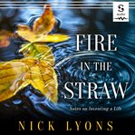 Fire in the straw : notes on inventing a life cover image