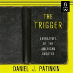 The trigger : narratives of the American shooter cover image