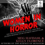 The science of women in horror : the special effects, stunts, and true stories behind your favorite fright films cover image