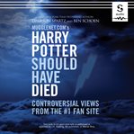 Mugglenet.com's Harry Potter should have died : controversial views from the #1 fan site cover image