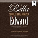 Bella should have dumped Edward : controversial views & debates on the Twilight series cover image