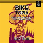 Biketopia : feminist bicycle science fiction stories in extreme futures cover image