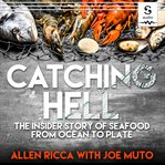 Catching hell : the insider story of seafood from ocean to plate cover image