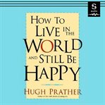 How to Live in the World and Still Be Happy cover image