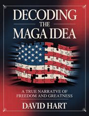 Decoding the MAGA Idea : A True Narrative Of Freedom And Greatness cover image