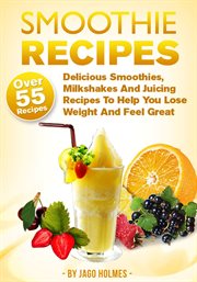 Smoothie Recipes : Delicious Smoothies, Milkshakes and Juicing Recipes to Help You Lose Weight An cover image