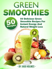 Green Smoothies : 50 Delicious Green Smoothie Recipes for Instant Energy and Natural Weight Loss cover image