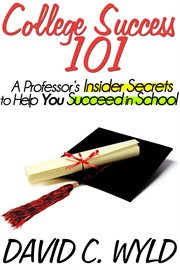 College Success 101 : A Professor's Insider Secrets to Help You Succeed in School cover image