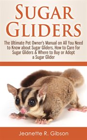 Sugar Gliders : The Ultimate Pet Owner's Manual on All You Need to Know about Sugar Gliders, How t cover image