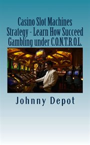 Casino Slot Machines Strategy - Learn How Succeed Gambling under C.O.N.T.R.O.L cover image