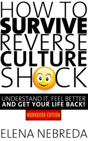 How to Survive Reverse Culture Shock : Understand It, Feel Better and Get Your Life Back! Workbook Ed cover image