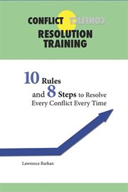 Conflict Resolution Training : 10 Rules and 8 Steps to Resolve Every Conflict Every Time cover image