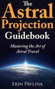 The Astral Projection Guidebook : Mastering the Art of Astral Travel cover image
