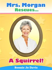 A Squirrel! : Mrs. Morgan Rescues… cover image