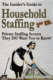 The Insider's Guide to Household Staffing, 2nd ed. Private Staffing Secrets They DO Want You to K cover image