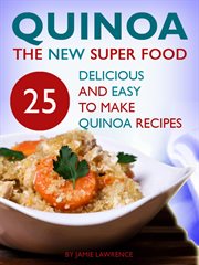 Quinoa : The New Superfood. 25 Delicious, Easy to Make Quinoa Recipes cover image
