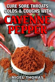 Cure Sore Throats, Colds and Coughs With Cayenne Pepper cover image