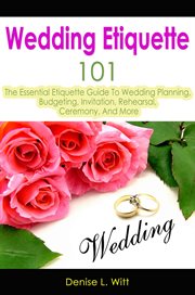 Wedding Etiquette 101 : The Essential Etiquette Guide to Wedding Planning, Budgeting, Invitation, Reh cover image