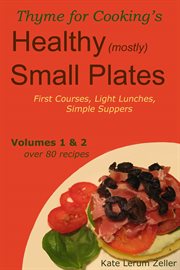 Healthy Small Plates, Volumes 1 & 2 : First Courses, Light Lunches, Simple Suppers cover image