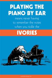 Playing the Piano by Ear Means Never Having to Remember the Notes When You Tickle the Ivories cover image