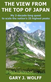 The View From the Top of Japan : My 2-Decade-Long Quest to Scale the Nation's 25 Highest Peaks cover image