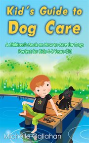 Kid's Guide to Dog Care : A Children's Book on How to Care for Dogs. Perfect for Kids 4-8 Years Old cover image
