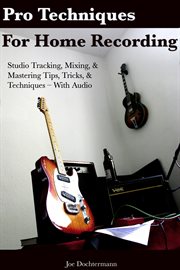 Pro Techniques for Home Recording : Studio Tracking, Mixing, & Mastering Tips, Tricks, & Technique cover image