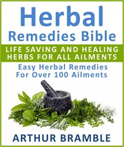 Herbal Remedies Bible : Life Saving and Healing Herbs for All Ailments. Easy Herbal Remedies for cover image