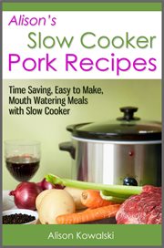 Alison's Slow Cooker Pork Recipes : Time Saving, Easy to Make, Mouth Watering Meals With Slow Cooker cover image