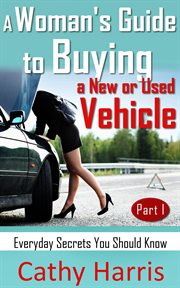 a Woman's Guide to Buying a New or Used Vehicle : Everyday Secrets You Should Know (Part I) cover image