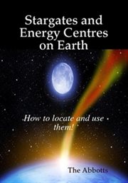 Stargates and Energy Centres on Earth : How to Locate and Use Them! cover image