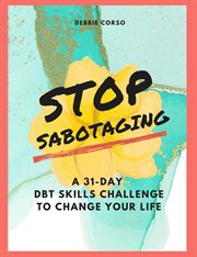 Stop Sabotaging : A 31-Day DBT Challenge to Change Your Life cover image