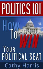 Politics 101 : How to Win Your Political Seat cover image