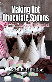 Making Hot Chocolate Spoons – Recipes Included cover image
