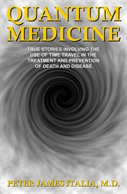 Quantum Medicine : True Stories Involving the Use of Time Travel in the Treatment and Prevention of D cover image
