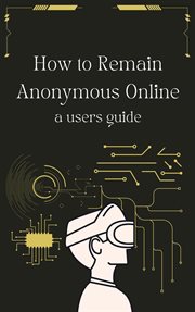How to Remain Anonymous Online : A Users Guide Updated cover image