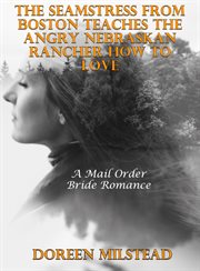 The Seamstress From Boston Teaches the Angry Nebraskan Rancher How to Love : A Mail Order Bride Roman cover image