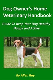 Dog Owner's Home Veterinary Handbook : Guide to Keep Your Dog Healthy, Happy and Active cover image
