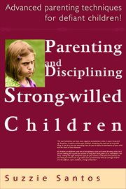 Parenting and Disciplining Strong Willed Children : Advanced Parenting Techniques for Defiant Chil cover image