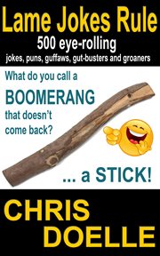 Lame Jokes Rule : 500 Eye-Rolling Jokes, Puns, Guffaws, Gut-Busters and Groaners cover image