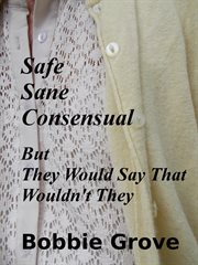 Safe, Sane, Consensual : But They Would Say That Wouldn't They cover image